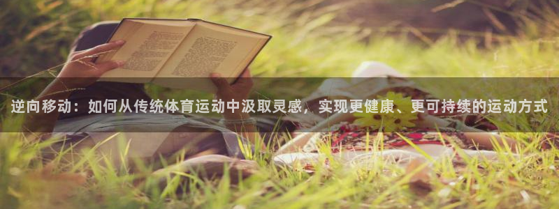 即嗨体育：逆向移动：如何从传统体育运动中汲取灵感，实现更健康、更可持续的运动方式